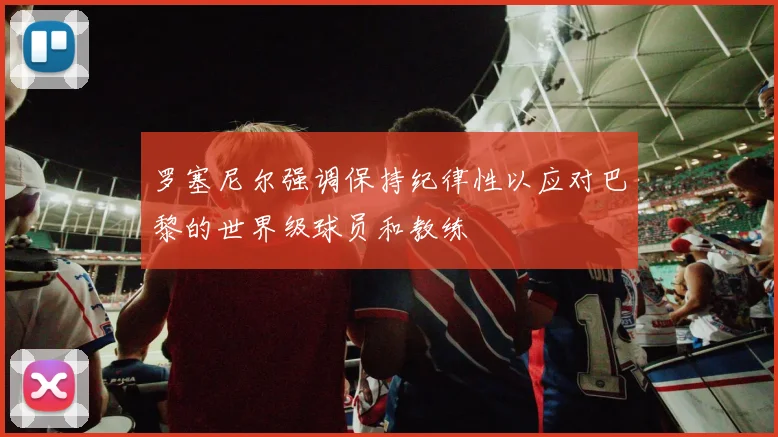 罗塞尼尔强调保持纪律性以应对巴黎的世界级球员和教练