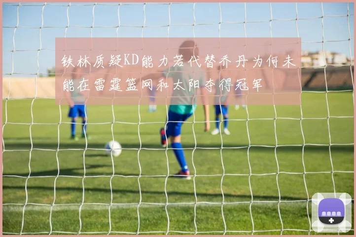 铁林质疑KD能力若代替乔丹为何未能在雷霆篮网和太阳夺得冠军