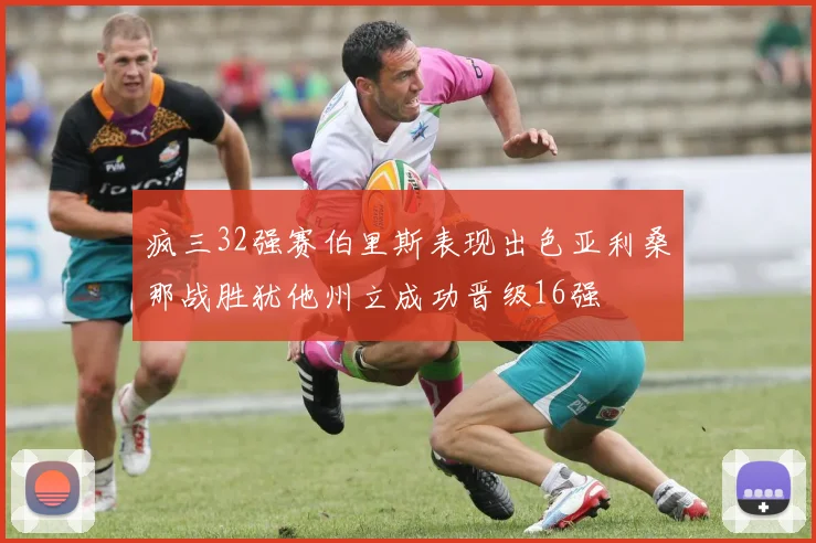 疯三32强赛伯里斯表现出色亚利桑那战胜犹他州立成功晋级16强