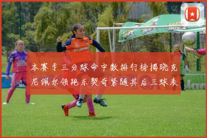 本赛季三分球命中数排行榜揭晓克尼佩尔领跑东契奇紧随其后三球表现不俗