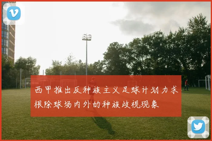 西甲推出反种族主义足球计划力求根除球场内外的种族歧视现象