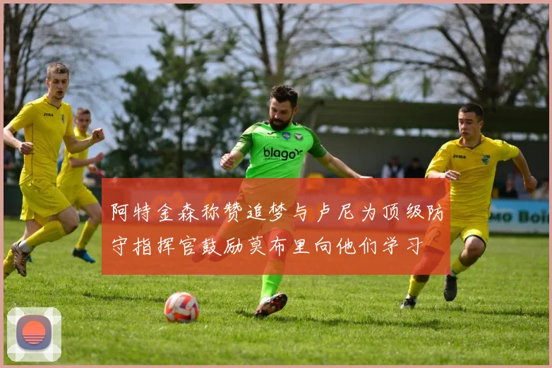 阿特金森称赞追梦与卢尼为顶级防守指挥官鼓励莫布里向他们学习