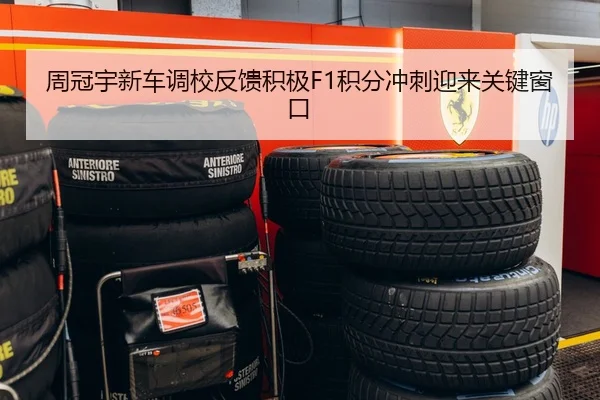 周冠宇新车调校反馈积极F1积分冲刺迎来关键窗口
